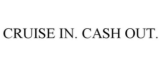 CRUISE IN. CASH OUT.