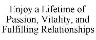 ENJOY A LIFETIME OF PASSION, VITALITY, AND FULFILLING RELATIONSHIPS