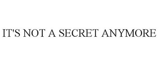 IT'S NOT A SECRET ANYMORE