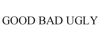 GOOD BAD UGLY