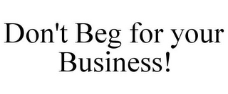 DON'T BEG FOR YOUR BUSINESS!