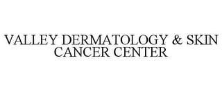 VALLEY DERMATOLOGY & SKIN CANCER CENTER