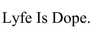 LYFE IS DOPE.