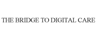 THE BRIDGE TO DIGITAL CARE