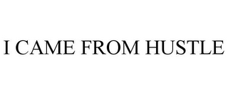 I CAME FROM HUSTLE