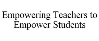 EMPOWERING TEACHERS TO EMPOWER STUDENTS