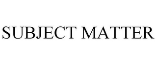 SUBJECT MATTER