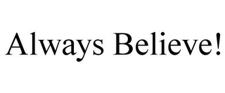 ALWAYS BELIEVE!