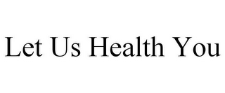 LET US HEALTH YOU