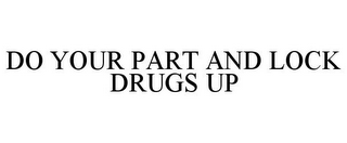 DO YOUR PART AND LOCK DRUGS UP