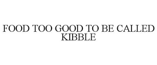 FOOD TOO GOOD TO BE CALLED KIBBLE