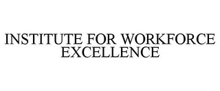 INSTITUTE FOR WORKFORCE EXCELLENCE