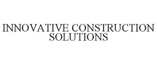 INNOVATIVE CONSTRUCTION SOLUTIONS