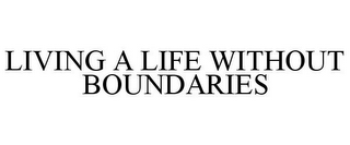 LIVING A LIFE WITHOUT BOUNDARIES