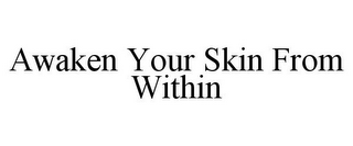 AWAKEN YOUR SKIN FROM WITHIN