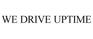 WE DRIVE UPTIME