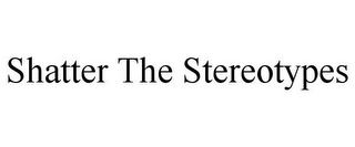 SHATTER THE STEREOTYPES