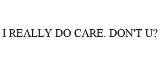 I REALLY DO CARE. DON'T U?