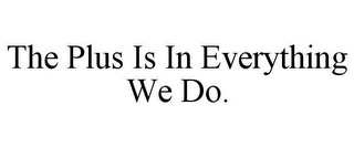 THE PLUS IS IN EVERYTHING WE DO.