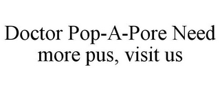 DOCTOR POP-A-PORE NEED MORE PUS, VISIT US
