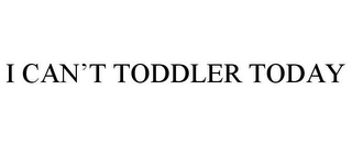 I CAN'T TODDLER TODAY