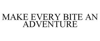 MAKE EVERY BITE AN ADVENTURE