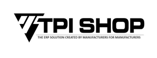 T TPI SHOP THE ERP SOLUTION CREATED BY MANUFACTURERS FOR MANUFACTURERS