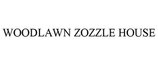 WOODLAWN ZOZZLE HOUSE