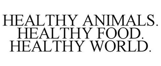 HEALTHY ANIMALS. HEALTHY FOOD. HEALTHY WORLD.