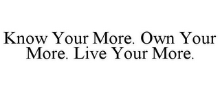 KNOW YOUR MORE. OWN YOUR MORE. LIVE YOUR MORE.