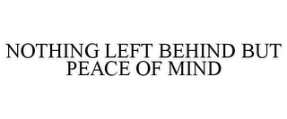 NOTHING LEFT BEHIND BUT PEACE OF MIND