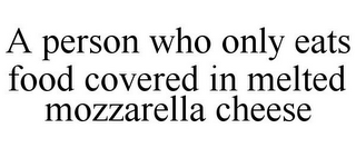 A PERSON WHO ONLY EATS FOOD COVERED IN MELTED MOZZARELLA CHEESE