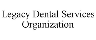 LEGACY DENTAL SERVICES ORGANIZATION