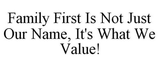 FAMILY FIRST IS NOT JUST OUR NAME, IT'S WHAT WE VALUE!