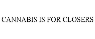 CANNABIS IS FOR CLOSERS