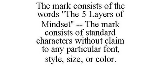 THE MARK CONSISTS OF THE WORDS "THE 5 LAYERS OF MINDSET" -- THE MARK CONSISTS OF STANDARD CHARACTERS WITHOUT CLAIM TO ANY PARTICULAR FONT, STYLE, SIZE, OR COLOR.