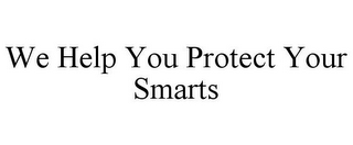 WE HELP YOU PROTECT YOUR SMARTS