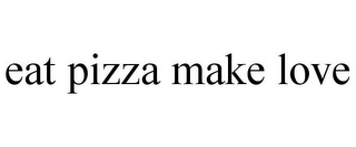 EAT PIZZA MAKE LOVE