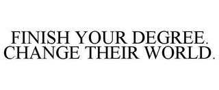 FINISH YOUR DEGREE. CHANGE THEIR WORLD.