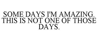 SOME DAYS I'M AMAZING. THIS IS NOT ONE OF THOSE DAYS.