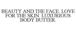 BEAUTY AND THE FACE. LOVE FOR THE SKIN.LUXURIOUS BODY BUTTER.