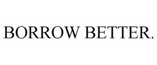 BORROW BETTER.