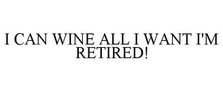 I CAN WINE ALL I WANT I'M RETIRED!