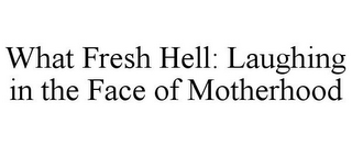 WHAT FRESH HELL: LAUGHING IN THE FACE OF MOTHERHOOD