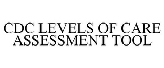 CDC LEVELS OF CARE ASSESSMENT TOOL