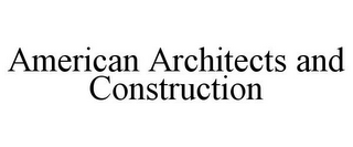 AMERICAN ARCHITECTS AND CONSTRUCTION