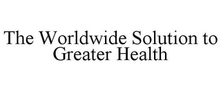 THE WORLDWIDE SOLUTION TO GREATER HEALTH