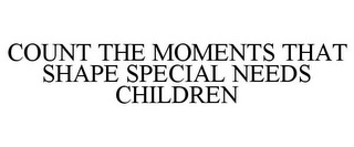 COUNT THE MOMENTS THAT SHAPE SPECIAL NEEDS CHILDREN