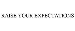 RAISE YOUR EXPECTATIONS