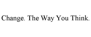 CHANGE. THE WAY YOU THINK.